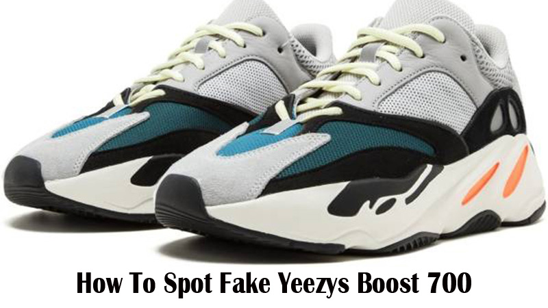 How To Spot Fake Yeezys Boost 700